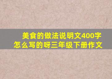 美食的做法说明文400字怎么写的呀三年级下册作文