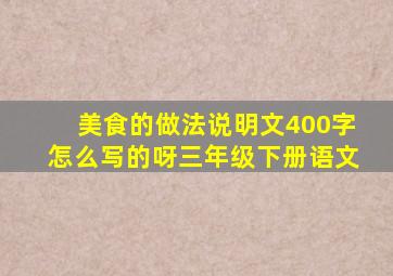 美食的做法说明文400字怎么写的呀三年级下册语文