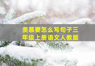 羡慕要怎么写句子三年级上册语文人教版