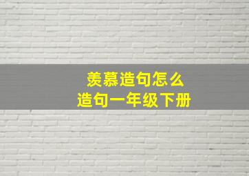 羡慕造句怎么造句一年级下册