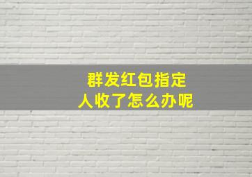 群发红包指定人收了怎么办呢