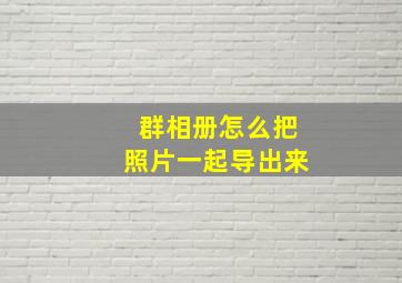 群相册怎么把照片一起导出来