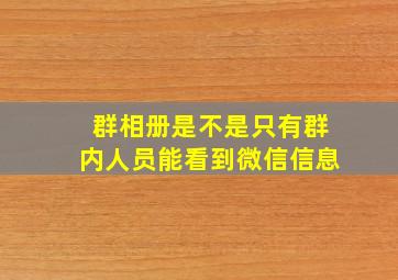 群相册是不是只有群内人员能看到微信信息