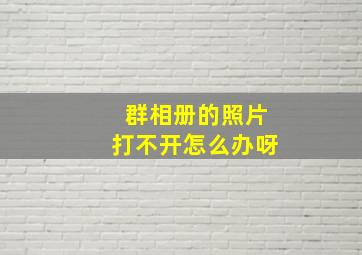 群相册的照片打不开怎么办呀