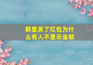 群里发了红包为什么有人不显示金额