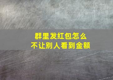 群里发红包怎么不让别人看到金额