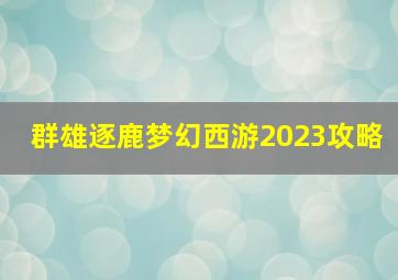 群雄逐鹿梦幻西游2023攻略