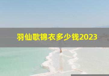 羽仙歌锦衣多少钱2023