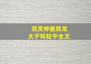 羽灵神能转龙太子吗知乎全文