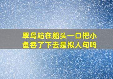 翠鸟站在船头一口把小鱼吞了下去是拟人句吗