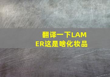 翻译一下LAMER这是啥化妆品