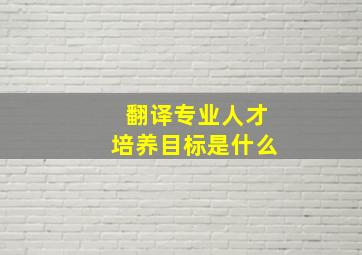 翻译专业人才培养目标是什么