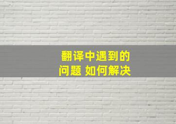 翻译中遇到的问题 如何解决