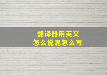 翻译器用英文怎么说呢怎么写