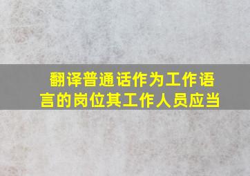 翻译普通话作为工作语言的岗位其工作人员应当