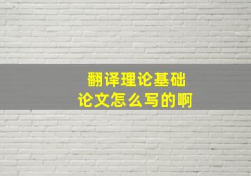 翻译理论基础论文怎么写的啊