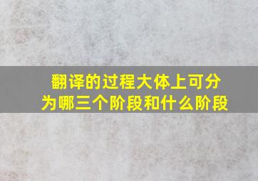 翻译的过程大体上可分为哪三个阶段和什么阶段