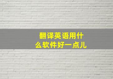 翻译英语用什么软件好一点儿