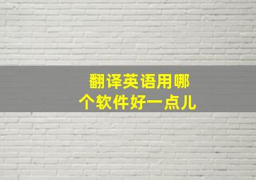 翻译英语用哪个软件好一点儿