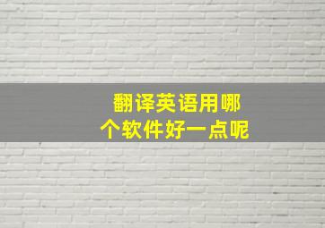 翻译英语用哪个软件好一点呢