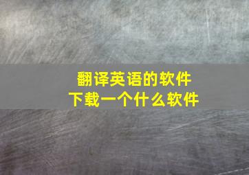 翻译英语的软件下载一个什么软件