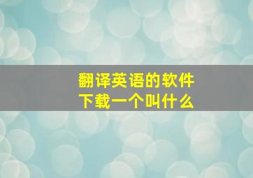 翻译英语的软件下载一个叫什么