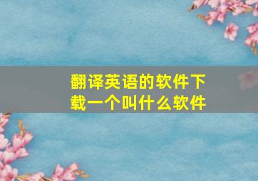 翻译英语的软件下载一个叫什么软件