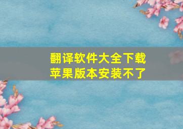 翻译软件大全下载苹果版本安装不了