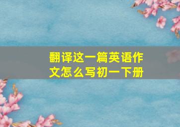 翻译这一篇英语作文怎么写初一下册