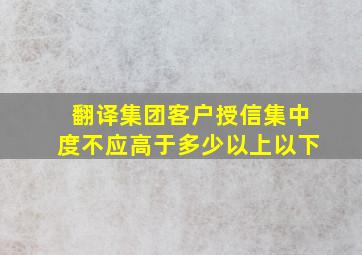 翻译集团客户授信集中度不应高于多少以上以下