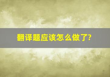 翻译题应该怎么做了?