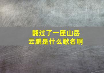 翻过了一座山岳云鹏是什么歌名啊