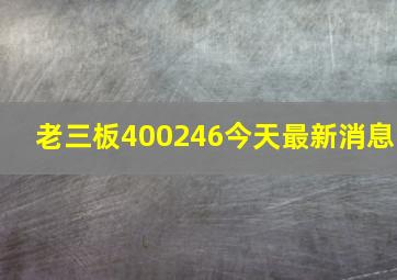 老三板400246今天最新消息