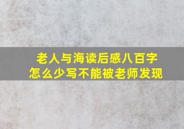 老人与海读后感八百字怎么少写不能被老师发现