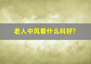 老人中风看什么科好?