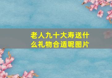 老人九十大寿送什么礼物合适呢图片