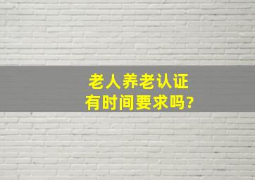 老人养老认证有时间要求吗?