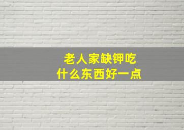 老人家缺钾吃什么东西好一点