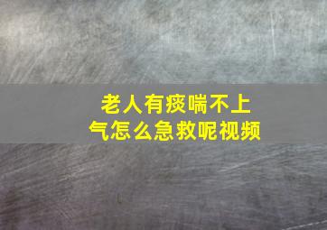 老人有痰喘不上气怎么急救呢视频