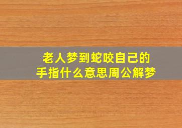 老人梦到蛇咬自己的手指什么意思周公解梦