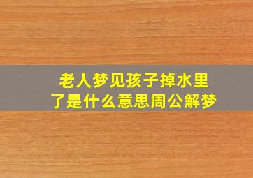 老人梦见孩子掉水里了是什么意思周公解梦