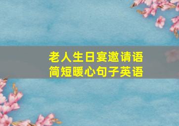 老人生日宴邀请语简短暖心句子英语