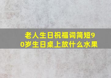 老人生日祝福词简短90岁生日桌上放什么水果