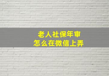 老人社保年审怎么在微信上弄