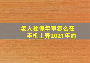 老人社保年审怎么在手机上弄2021年的