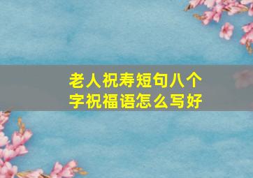 老人祝寿短句八个字祝福语怎么写好