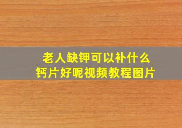 老人缺钾可以补什么钙片好呢视频教程图片