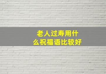 老人过寿用什么祝福语比较好