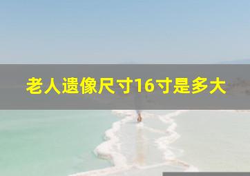 老人遗像尺寸16寸是多大