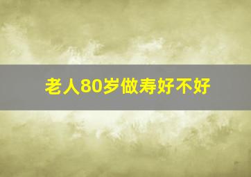 老人80岁做寿好不好